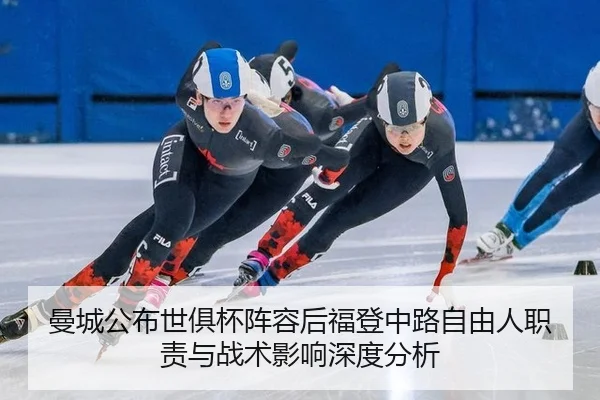 曼城公布世俱杯阵容后福登中路自由人职责与战术影响深度分析