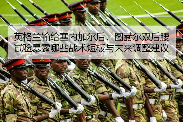英格兰输给塞内加尔后，图赫尔双后腰试验暴露哪些战术短板与未来调整建议
