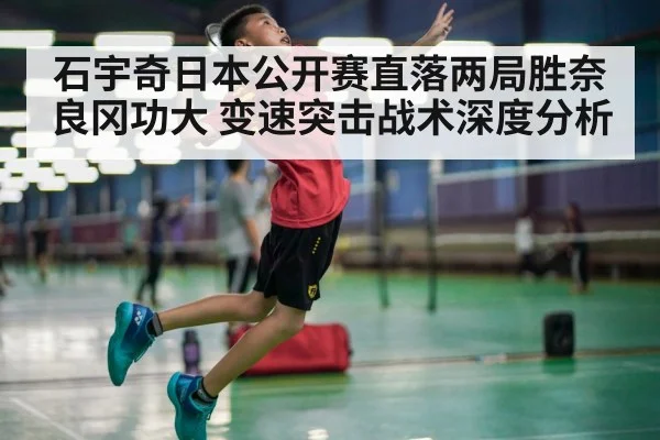 石宇奇日本公开赛直落两局胜奈良冈功大 变速突击战术深度分析
