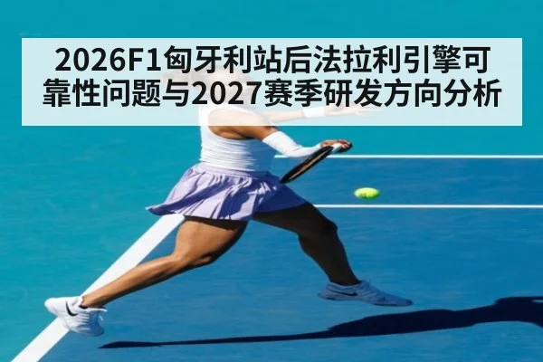 2026F1匈牙利站后法拉利引擎可靠性问题与2027赛季研发方向分析