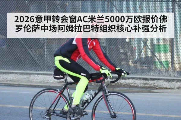 2026意甲转会窗AC米兰5000万欧报价佛罗伦萨中场阿姆拉巴特组织核心补强分析