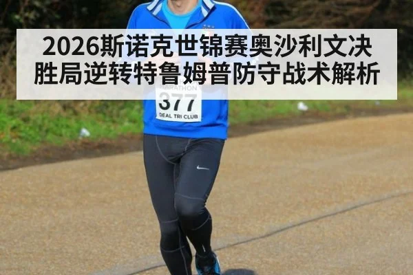 2026斯诺克世锦赛奥沙利文决胜局逆转特鲁姆普防守战术解析