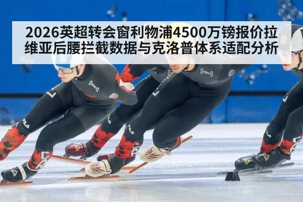 2026英超转会窗利物浦4500万镑报价拉维亚后腰拦截数据与克洛普体系适配分析