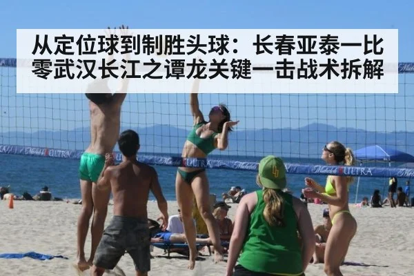 从定位球到制胜头球:长春亚泰一比零武汉长江之谭龙关键一击战术拆解