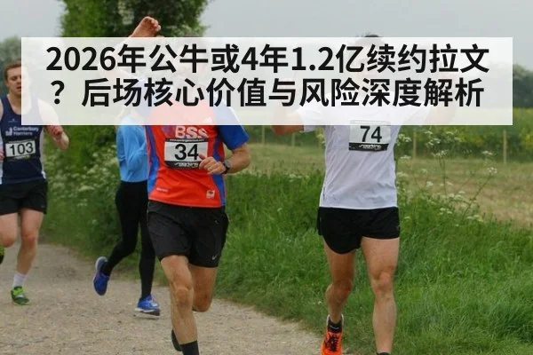 2026年公牛或4年1.2亿续约拉文？后场核心价值与风险深度解析