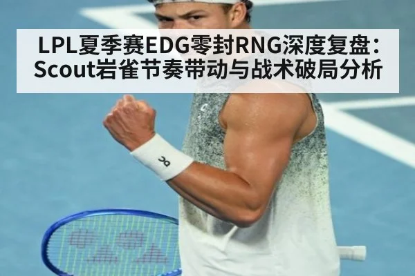 LPL夏季赛EDG零封RNG深度复盘:Scout岩雀节奏带动与战术破局分析