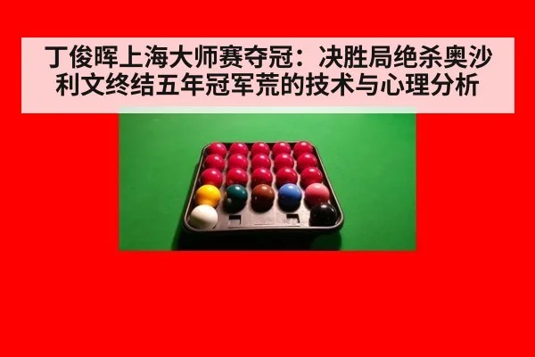 丁俊晖上海大师赛夺冠：决胜局绝杀奥沙利文终结五年冠军荒的技术与心理分析