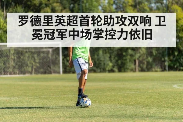 罗德里英超首轮助攻双响 卫冕冠军中场掌控力依旧