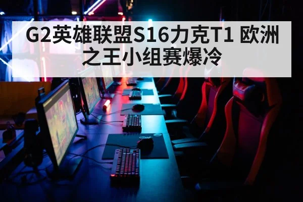 G2英雄联盟S16力克T1 欧洲之王小组赛爆冷